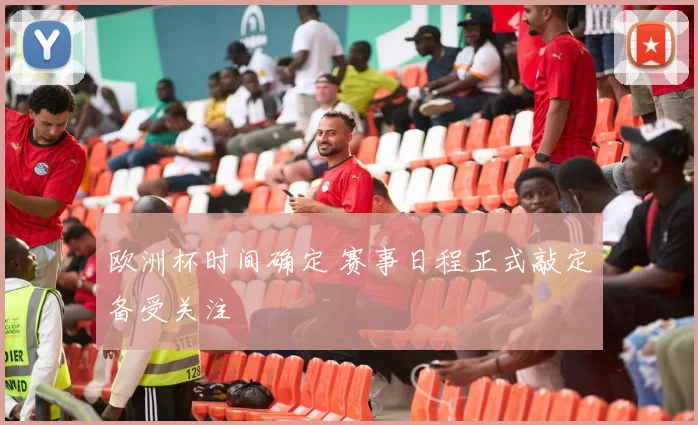 欧洲杯时间确定 赛事日程正式敲定备受关注