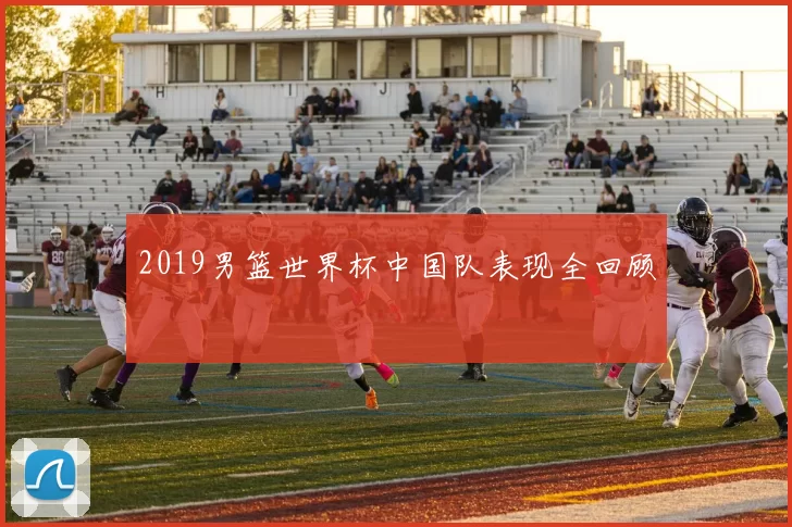 2019男篮世界杯中国队表现全回顾