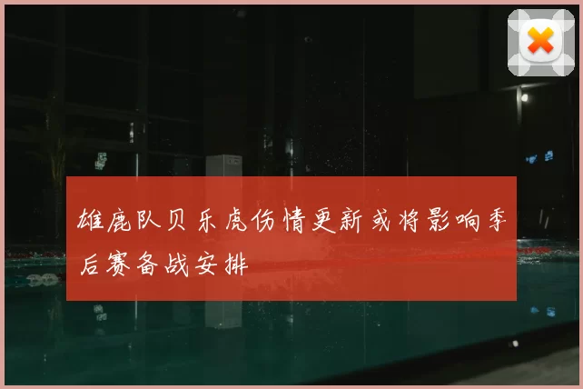 雄鹿队贝乐虎伤情更新或将影响季后赛备战安排