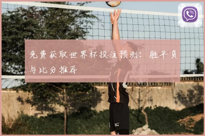 免费获取世界杯投注预测：胜平负与比分推荐