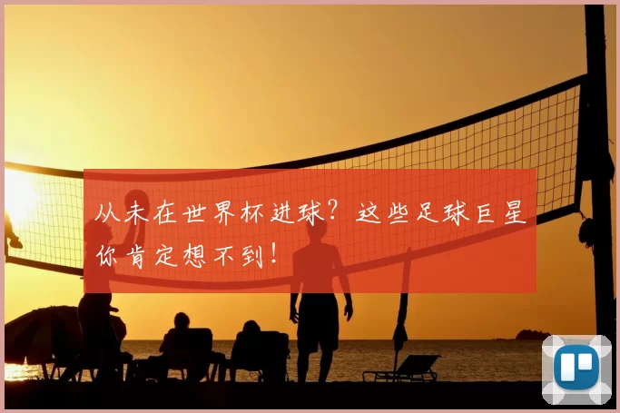 从未在世界杯进球?这些足球巨星你肯定想不到!