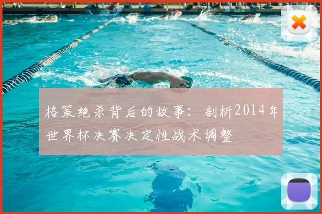 格策绝杀背后的故事：剖析2014年世界杯决赛决定性战术调整