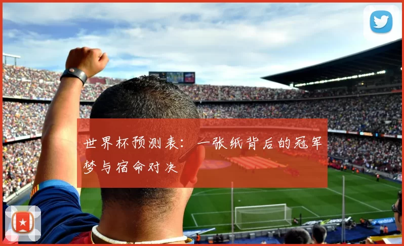 世界杯预测表:一张纸背后的冠军梦与宿命对决