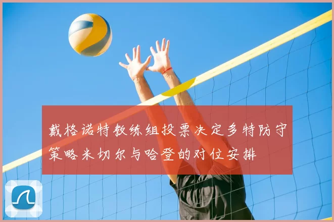 戴格诺特教练组投票决定多特防守策略米切尔与哈登的对位安排