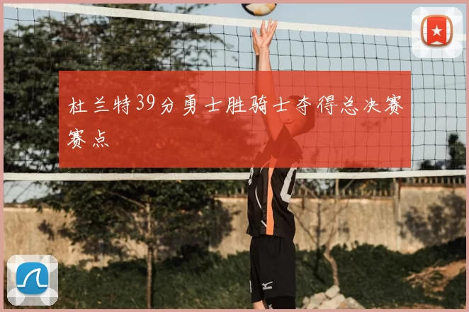 杜兰特39分勇士胜骑士夺得总决赛赛点