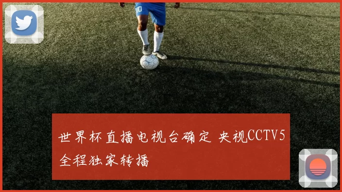 世界杯直播电视台确定 央视CCTV5全程独家转播