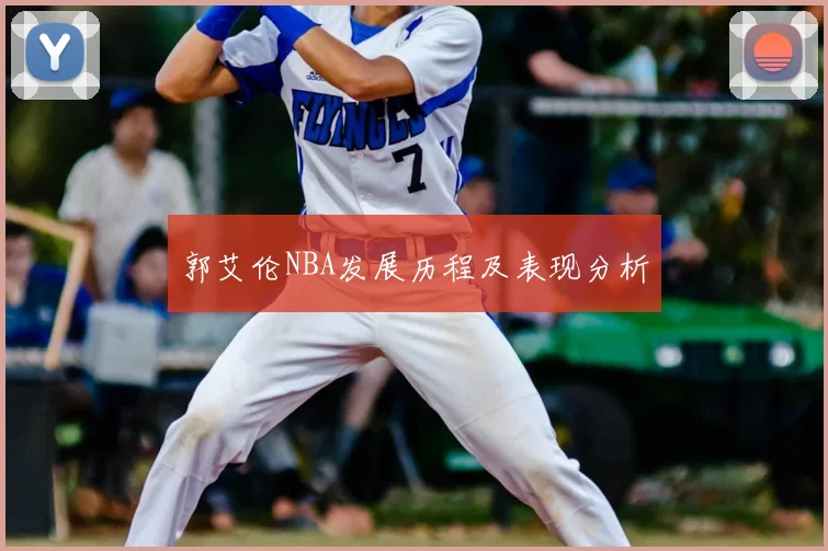 郭艾伦NBA发展历程及表现分析