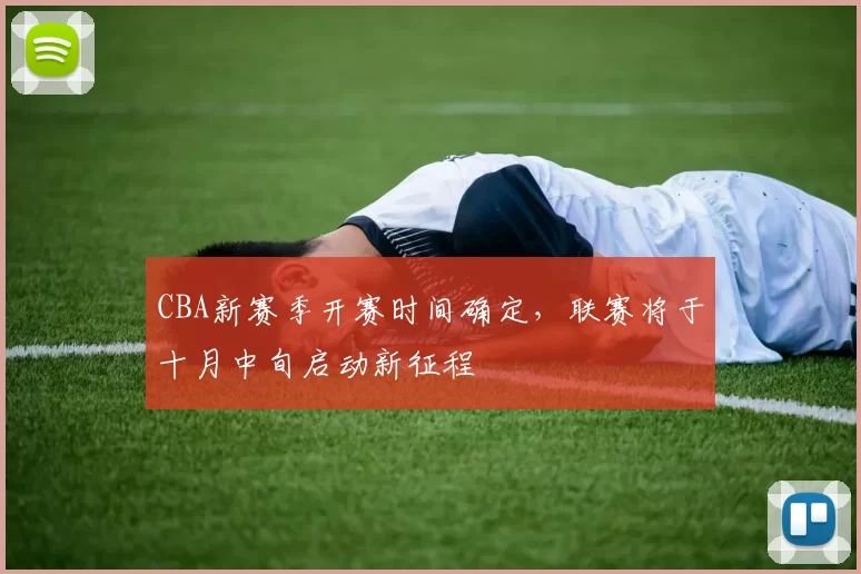 CBA新赛季开赛时间确定，联赛将于十月中旬启动新征程
