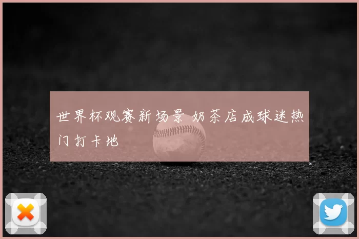 世界杯观赛新场景 奶茶店成球迷热门打卡地