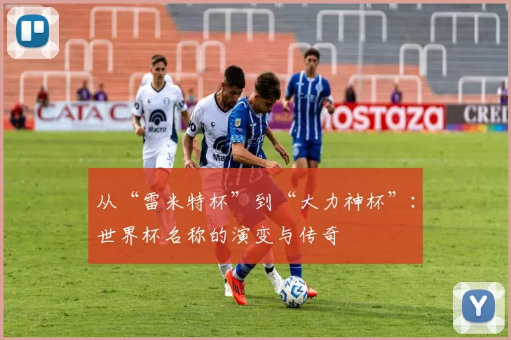 从“雷米特杯”到“大力神杯”：世界杯名称的演变与传奇