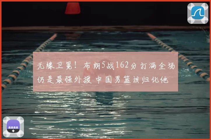 无缘卫冕!布朗5战162分打满全场仍是最强外援 中国男篮该归化他