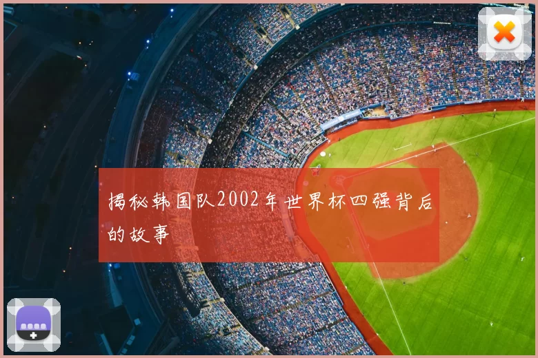 揭秘韩国队2002年世界杯四强背后的故事