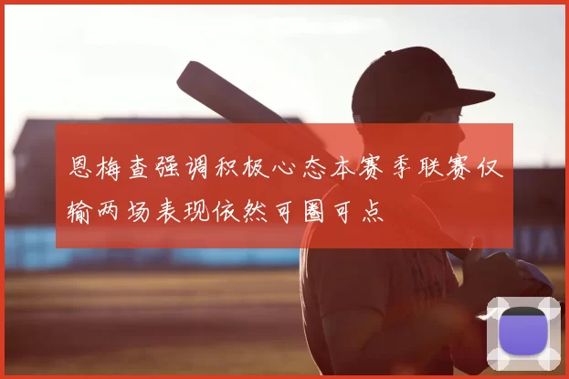 恩梅查强调积极心态本赛季联赛仅输两场表现依然可圈可点