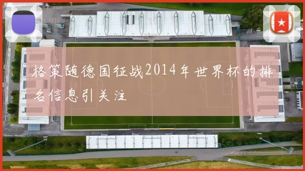 格策随德国征战2014年世界杯的排名信息引关注