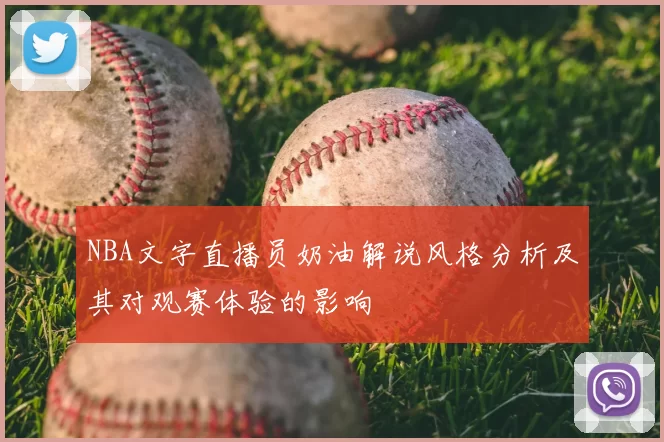 NBA文字直播员奶油解说风格分析及其对观赛体验的影响
