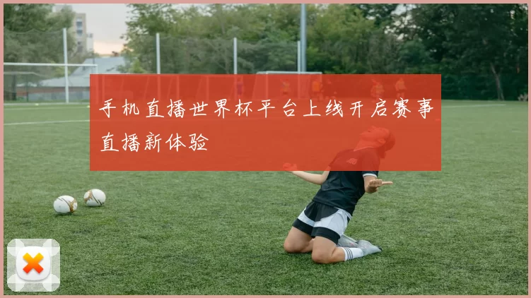 手机直播世界杯平台上线开启赛事直播新体验