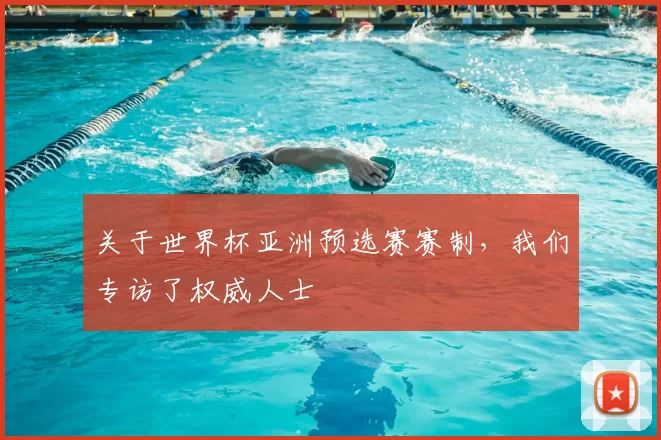 关于世界杯亚洲预选赛赛制，我们专访了权威人士