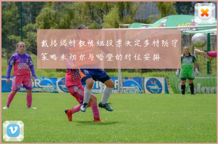 戴格诺特教练组投票决定多特防守策略米切尔与哈登的对位安排