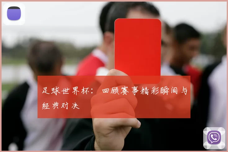 足球世界杯：回顾赛事精彩瞬间与经典对决