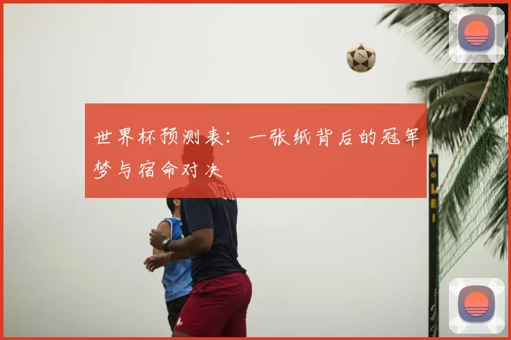 世界杯预测表:一张纸背后的冠军梦与宿命对决