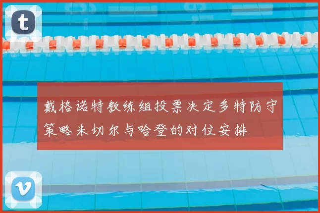 戴格诺特教练组投票决定多特防守策略米切尔与哈登的对位安排