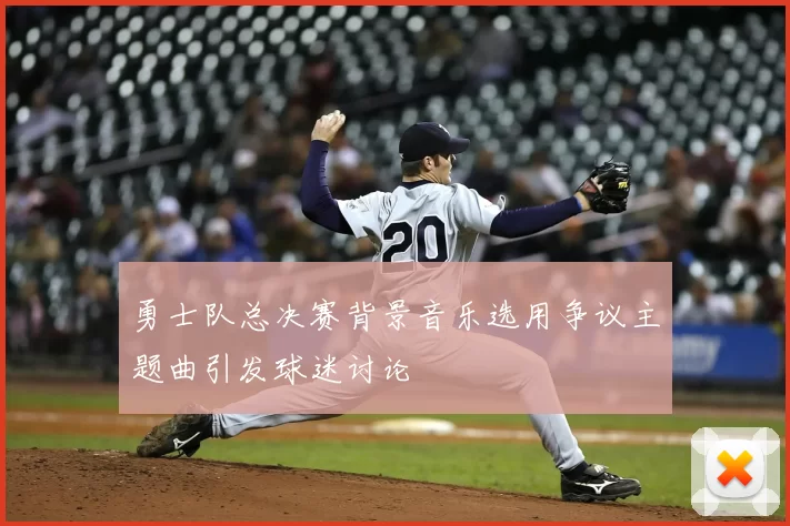 勇士队总决赛背景音乐选用争议主题曲引发球迷讨论