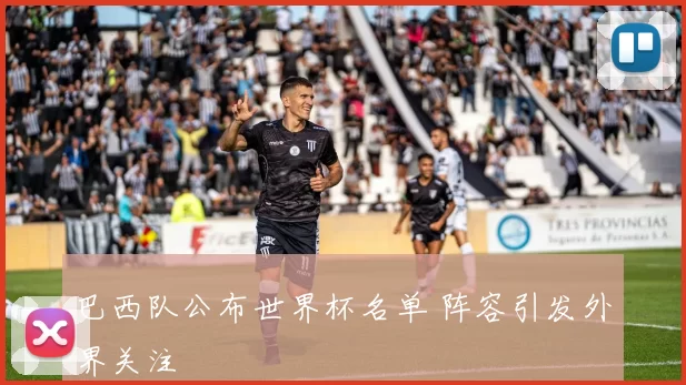 巴西队公布世界杯名单 阵容引发外界关注