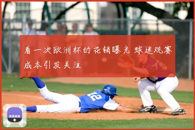看一次欧洲杯的花销曝光 球迷观赛成本引发关注