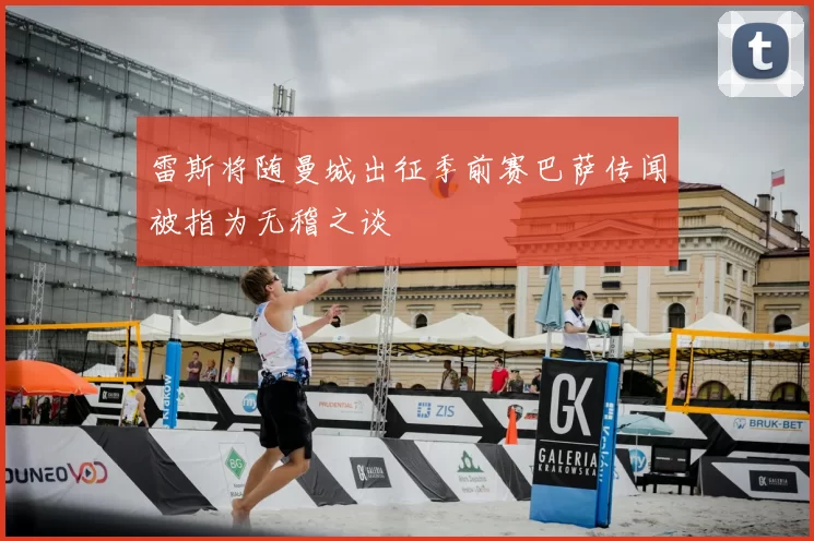 雷斯将随曼城出征季前赛巴萨传闻被指为无稽之谈