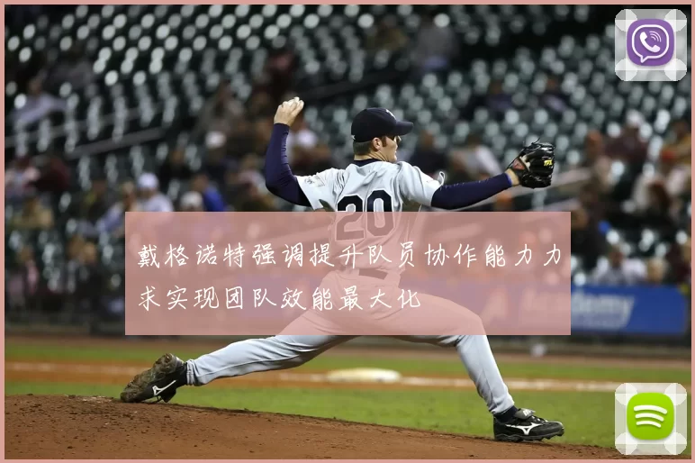 戴格诺特强调提升队员协作能力力求实现团队效能最大化