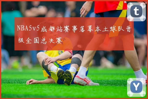 NBA5v5成都站赛事落幕本土球队晋级全国总决赛