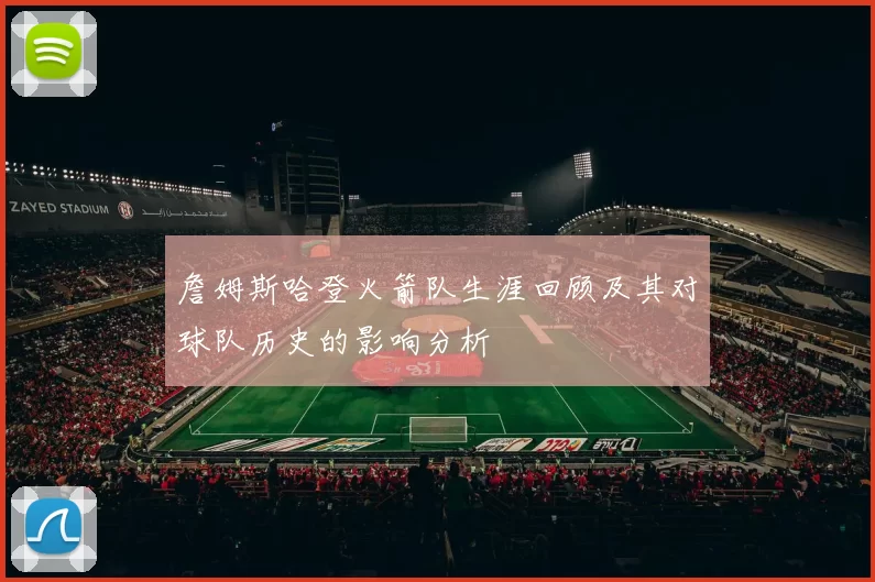詹姆斯哈登火箭队生涯回顾及其对球队历史的影响分析