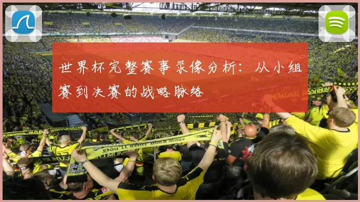 世界杯完整赛事录像分析:从小组赛到决赛的战略脉络