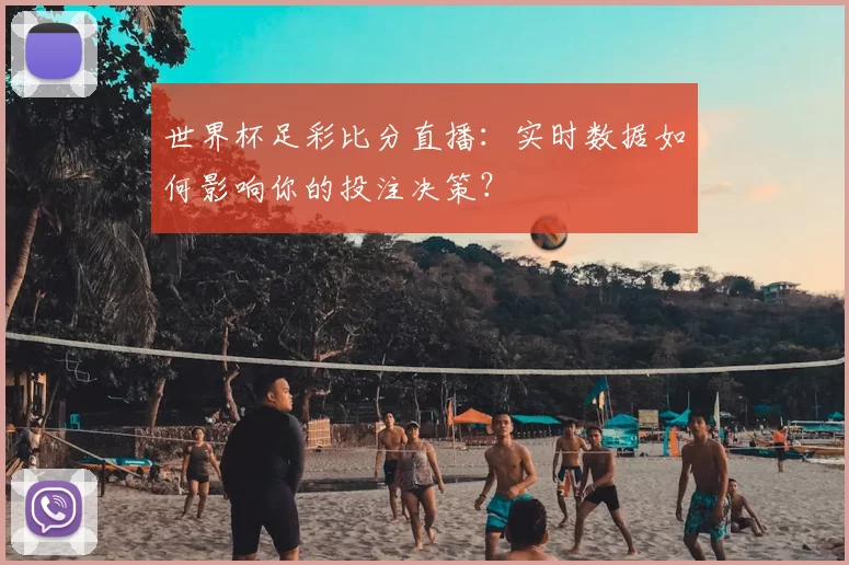 世界杯足彩比分直播：实时数据如何影响你的投注决策？