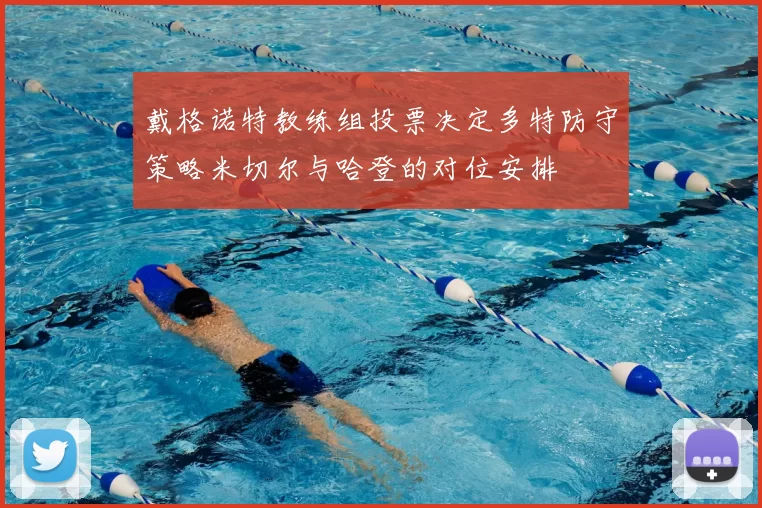 戴格诺特教练组投票决定多特防守策略米切尔与哈登的对位安排
