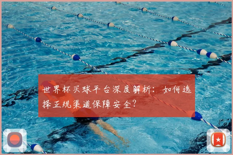 世界杯买球平台深度解析:如何选择正规渠道保障安全?