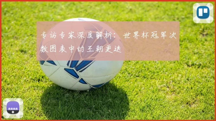 专访专家深度解析：世界杯冠军次数图表中的王朝更迭