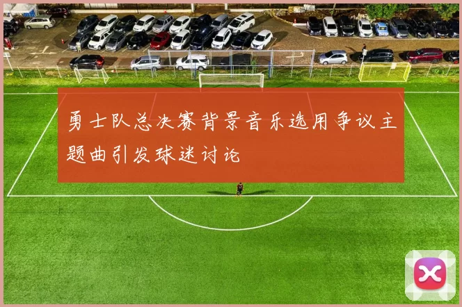 勇士队总决赛背景音乐选用争议主题曲引发球迷讨论