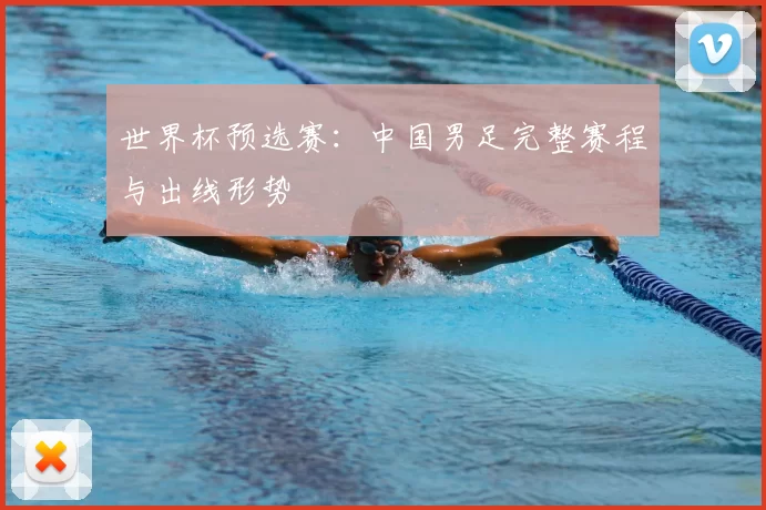 世界杯预选赛：中国男足完整赛程与出线形势