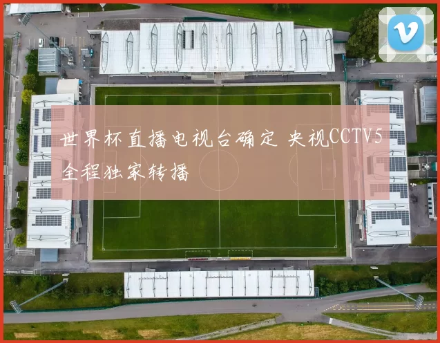 世界杯直播电视台确定 央视CCTV5全程独家转播