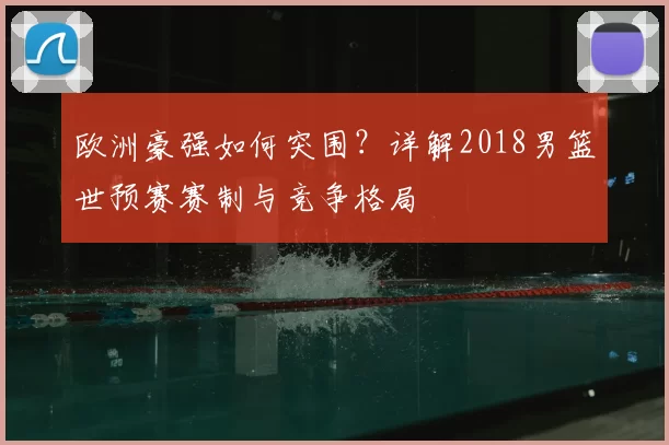 欧洲豪强如何突围?详解2018男篮世预赛赛制与竞争格局