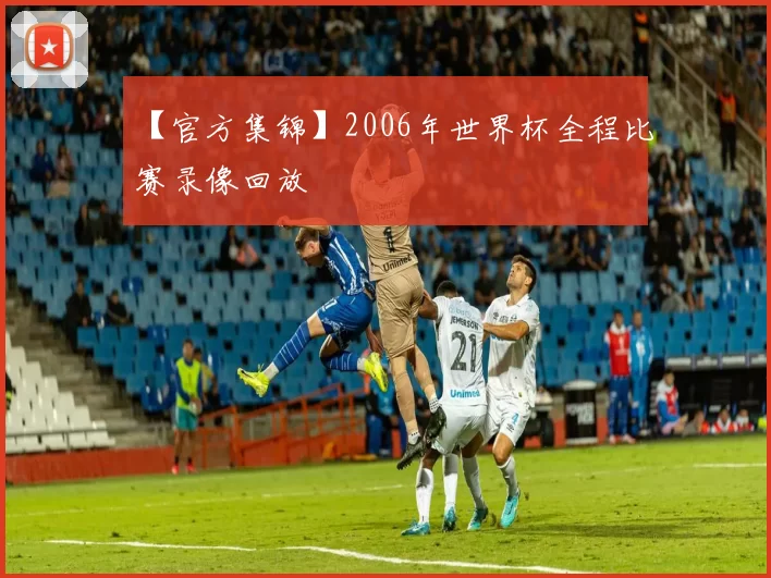 【官方集锦】2006年世界杯全程比赛录像回放