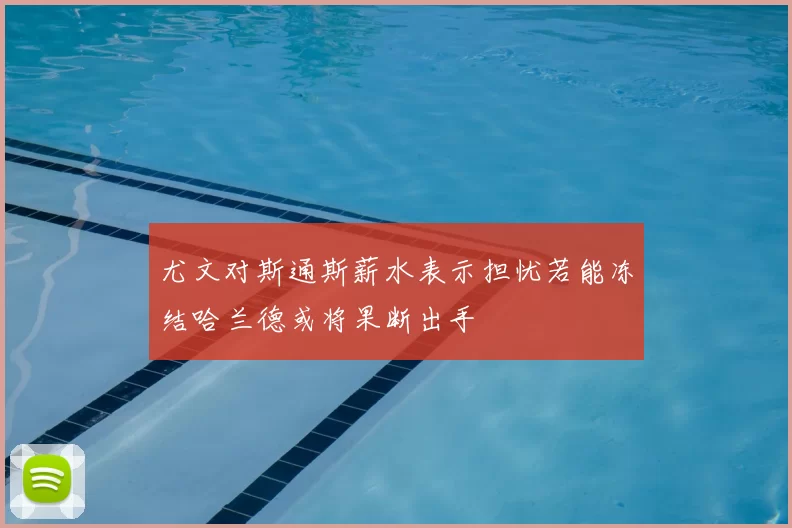 尤文对斯通斯薪水表示担忧若能冻结哈兰德或将果断出手