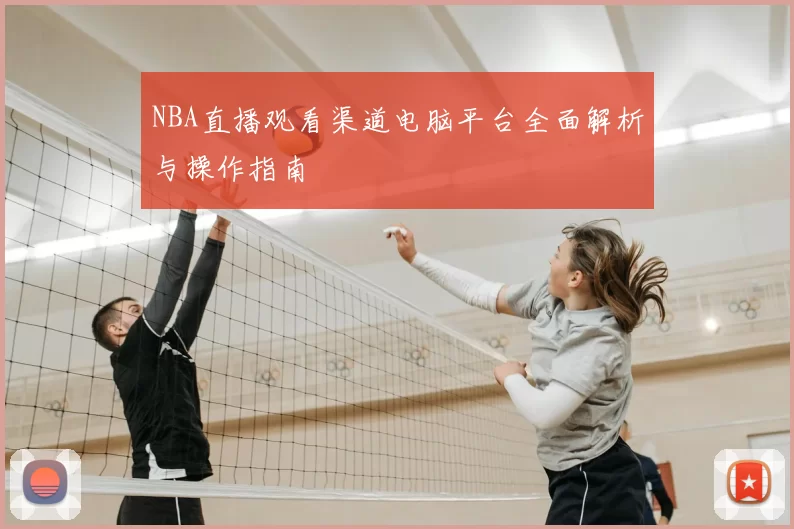 NBA直播观看渠道电脑平台全面解析与操作指南