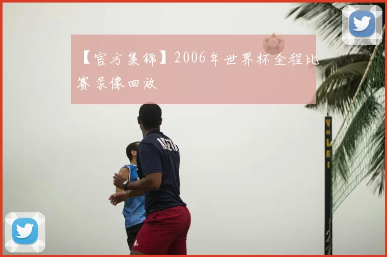 【官方集锦】2006年世界杯全程比赛录像回放