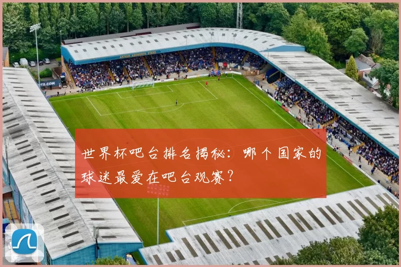 世界杯吧台排名揭秘：哪个国家的球迷最爱在吧台观赛？