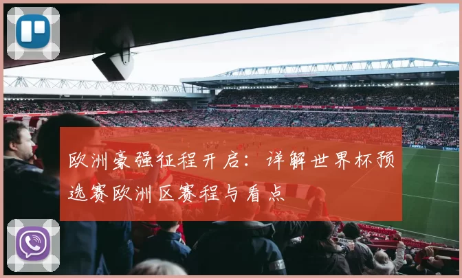 欧洲豪强征程开启:详解世界杯预选赛欧洲区赛程与看点