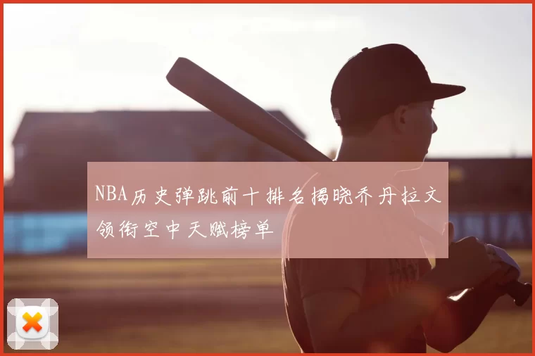 NBA历史弹跳前十排名揭晓乔丹拉文领衔空中天赋榜单