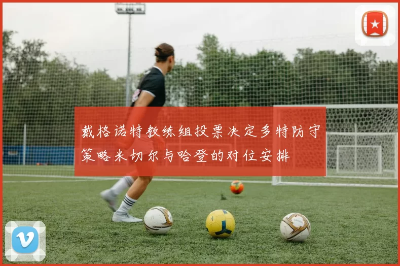 戴格诺特教练组投票决定多特防守策略米切尔与哈登的对位安排