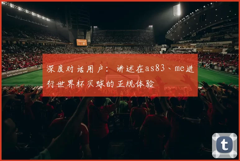 深度对话用户：讲述在as83丶me进行世界杯买球的正规体验